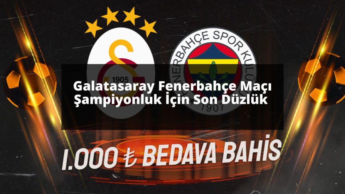 Galatasaray Fenerbahçe Maçı Şampiyonluk İçin Son Düzlük 
